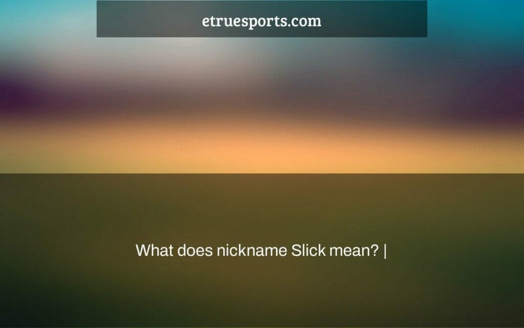 what-does-nickname-slick-mean-etruesports